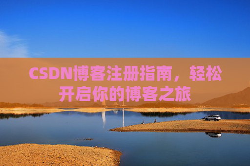 CSDN博客注册指南，轻松开启你的博客之旅